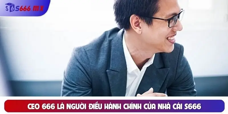 CEO 666 là người điều hành chính của nhà cái S666