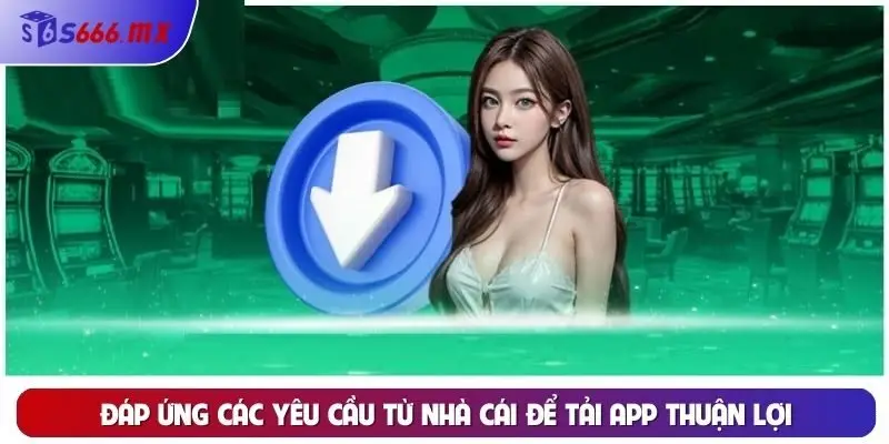 Đáp ứng các yêu cầu từ nhà cái để tải app thuận lợi Đáp ứng các yêu cầu từ nhà cái để tải app thuận lợi