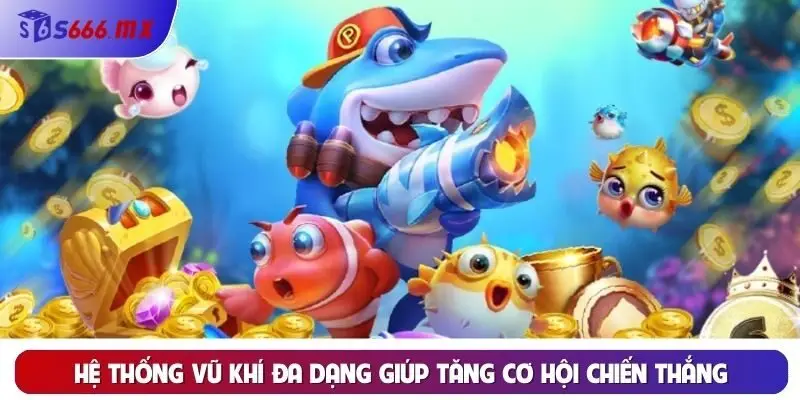 Hệ thống vũ khí đa dạng giúp tăng cơ hội chiến thắng