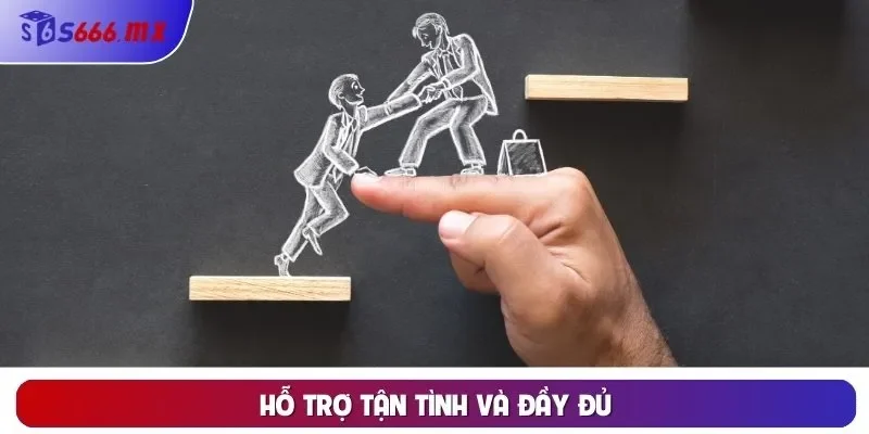 Hỗ trợ tận tình và đầy đủ
