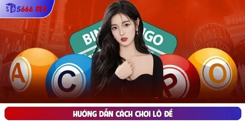Hướng Dẫn Cách Chơi Lô Đề - Chi Tiết Các Bước Và Mẹo Chơi