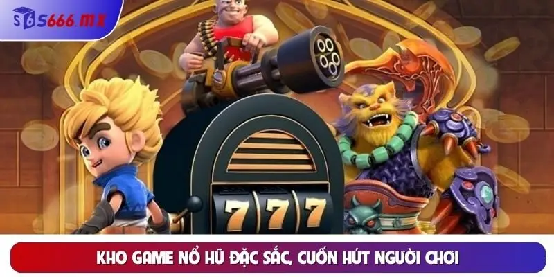 Kho game nổ hũ đặc sắc, cuốn hút người chơi