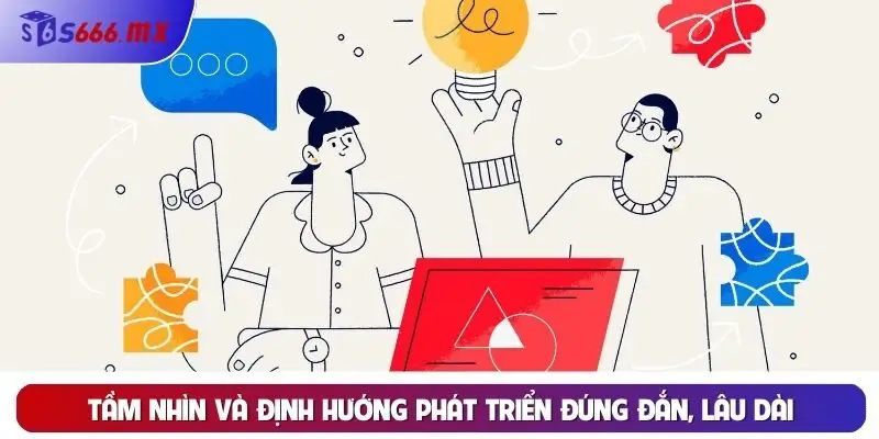 Tầm nhìn và định hướng phát triển đúng đắn, lâu dài