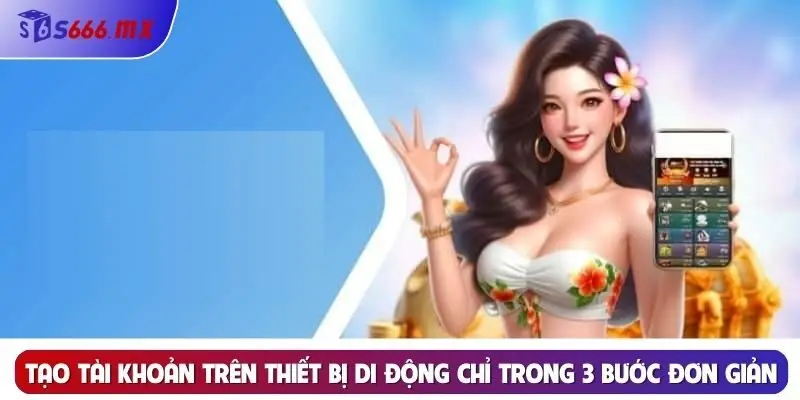 Đăng Ký: Chi Tiết Hướng Dẫn Và Các Lưu Ý Thực Hiện Tại S666 Tạo tài khoản trên thiết bị di động chỉ trong 3 bước đơn giản